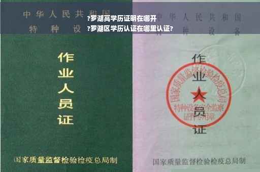 ?罗湖高学历证明在哪开
?罗湖区学历认证在哪里认证?