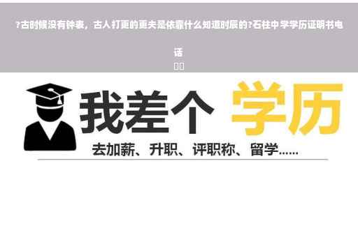 ?古时候没有钟表，古人打更的更夫是依靠什么知道时辰的?石柱中学学历证明书电话
⚡️