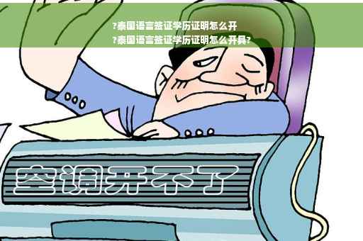 ?泰国语言签证学历证明怎么开
?泰国语言签证学历证明怎么开具?