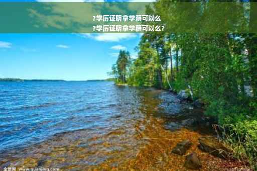 ?学历证明拿学籍可以么
?学历证明拿学籍可以么?
