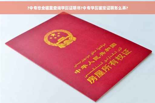 ?中专毕业哪里查询学历证明书?中专学历鉴定证明怎么弄?