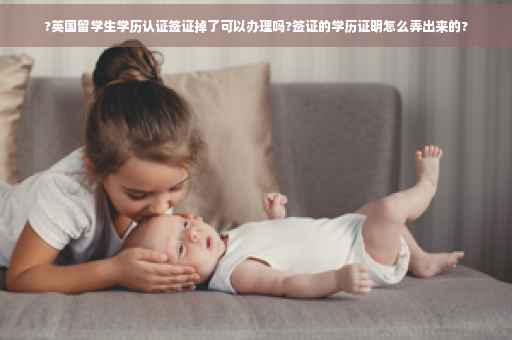 ?英国留学生学历认证签证掉了可以办理吗?签证的学历证明怎么弄出来的?