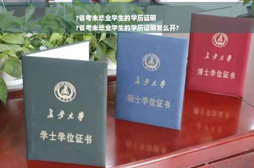 ?省考未毕业学生的学历证明
?省考未毕业学生的学历证明怎么开?