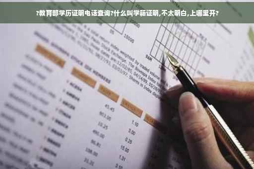 ?教育部学历证明电话查询?什么叫学籍证明,不太明白,上哪里开?