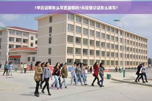 ?学历证明怎么写武装部的?兵役登记证怎么填写?