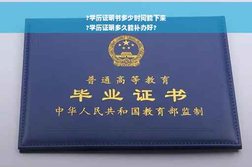 ?学历证明书多少时间能下来
?学历证明多久能补办好?
