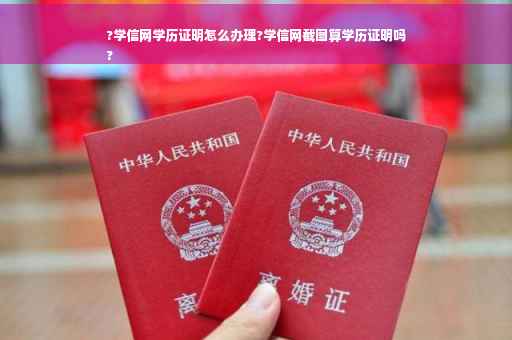 ?学信网学历证明怎么办理?学信网截图算学历证明吗
?