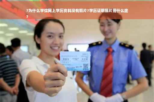 ?为什么学信网上学历资料没有照片?学历证明图片用什么底
?
