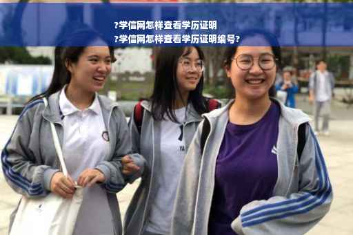 ?学信网怎样查看学历证明
?学信网怎样查看学历证明编号?