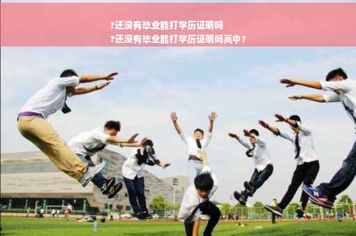 ?还没有毕业能打学历证明吗
?还没有毕业能打学历证明吗高中?