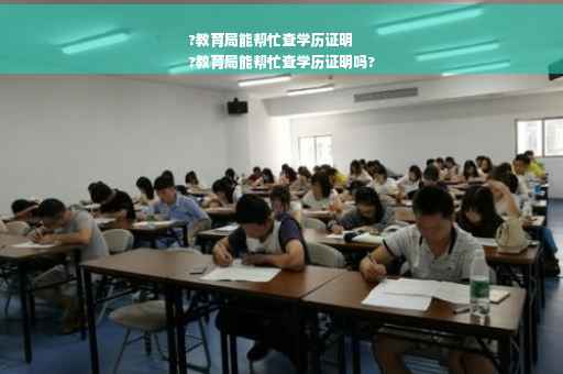 ?教育局能帮忙查学历证明
?教育局能帮忙查学历证明吗?
