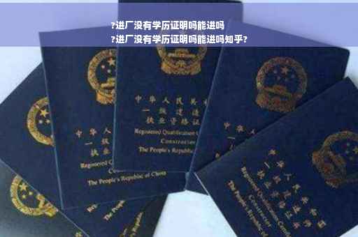 ?进厂没有学历证明吗能进吗
?进厂没有学历证明吗能进吗知乎?