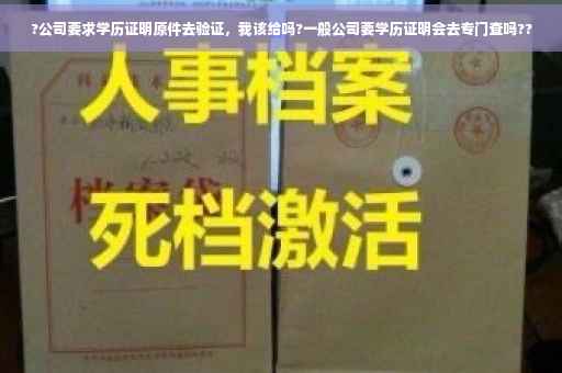 ?公司要求学历证明原件去验证，我该给吗?一般公司要学历证明会去专门查吗??