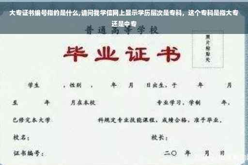 大专证书编号指的是什么,请问我学信网上显示学历层次是专科，这个专科是指大专还是中专