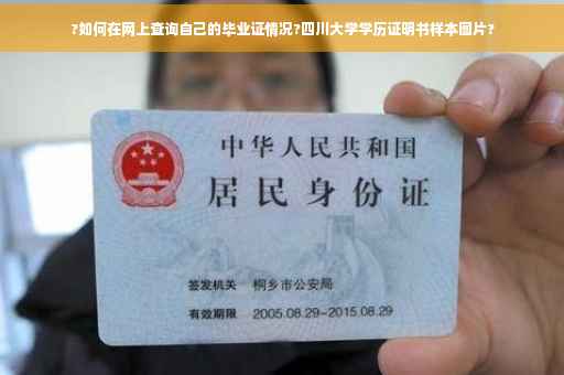 ?如何在网上查询自己的毕业证情况?四川大学学历证明书样本图片?