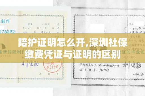 陪护证明怎么开,深圳社保缴费凭证与证明的区别
