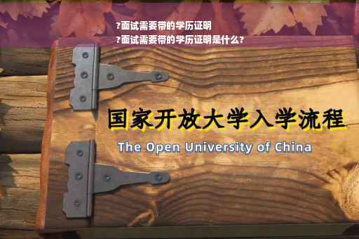 ?面试需要带的学历证明
?面试需要带的学历证明是什么?