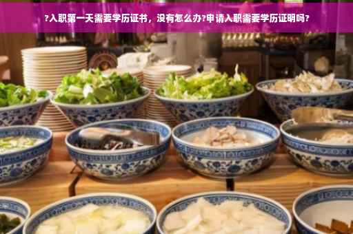 ?入职第一天需要学历证书，没有怎么办?申请入职需要学历证明吗?
