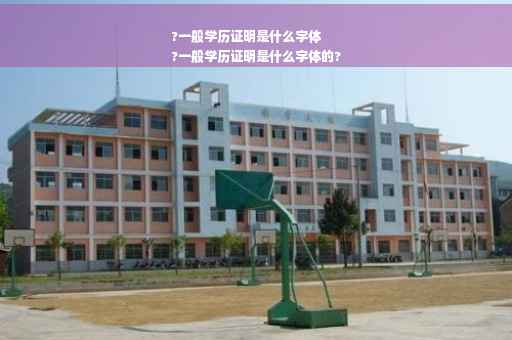 ?一般学历证明是什么字体
?一般学历证明是什么字体的?