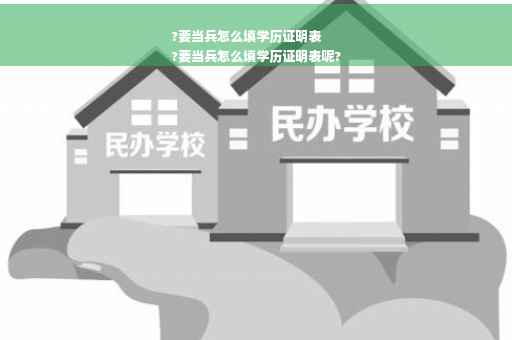 ?要当兵怎么填学历证明表
?要当兵怎么填学历证明表呢?