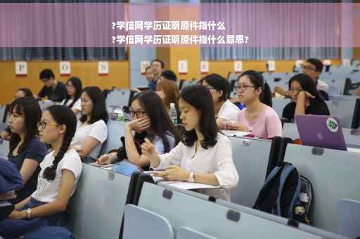?学信网学历证明原件指什么
?学信网学历证明原件指什么意思?
