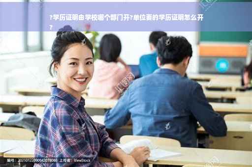 ?学历证明由学校哪个部门开?单位要的学历证明怎么开
?