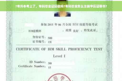 ?专升本考上了，专科毕业证回收吗?专科毕业怎么注销学历证明书?