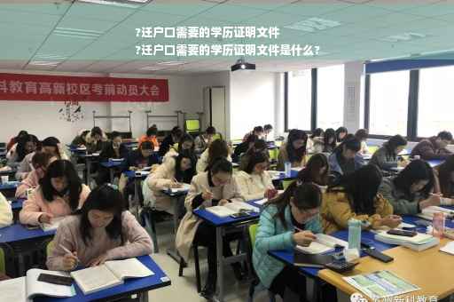 ?迁户口需要的学历证明文件
?迁户口需要的学历证明文件是什么?