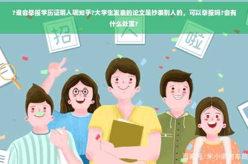 ?谁会举报学历证明人呢知乎?大学生发表的论文是抄袭别人的，可以举报吗?会有什么处置?