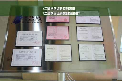 ?二建学历证明交到哪里
?二建学历证明交到哪里去?