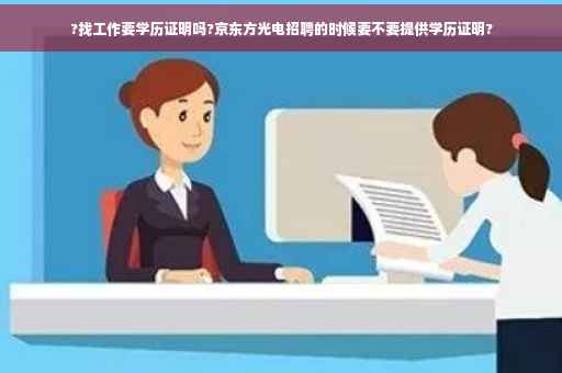 ?找工作要学历证明吗?京东方光电招聘的时候要不要提供学历证明?