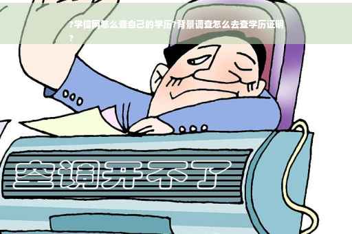 ?学信网怎么查自己的学历?背景调查怎么去查学历证明
?