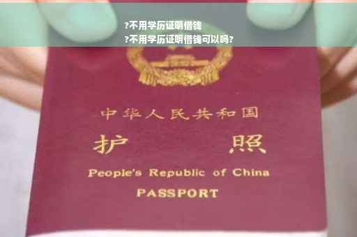 ?不用学历证明借钱
?不用学历证明借钱可以吗?