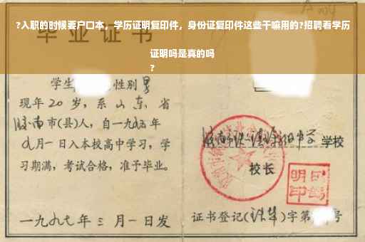 ?入职的时候要户口本，学历证明复印件，身份证复印件这些干嘛用的?招聘看学历证明吗是真的吗
?