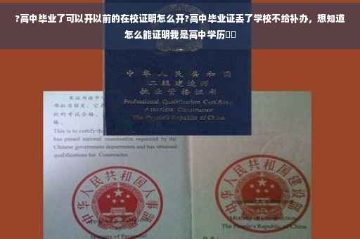 ?高中毕业了可以开以前的在校证明怎么开?高中毕业证丢了学校不给补办，想知道怎么能证明我是高中学历⚡️