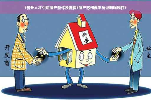 ?苏州人才引进落户条件及流程?落户苏州要学历证明吗现在? ?苏州人才引进落户条件及流程?落户苏州要学历证明吗现在?