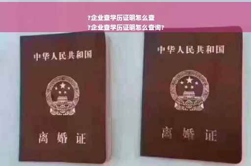 ?企业查学历证明怎么查
?企业查学历证明怎么查询?