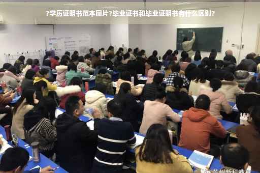 ?学历证明书范本图片?毕业证书和毕业证明书有什么区别?