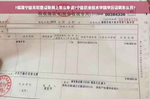 ?福建宁德无犯罪证明网上怎么申请?宁德职业技术学院学历证明怎么开?