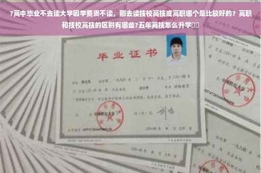 ?高中毕业不去读大学因学费贵不读，那去读技校高技或高职哪个是比较好的？高职和技校高技的区别有哪些?五年高技怎么升学⚡️