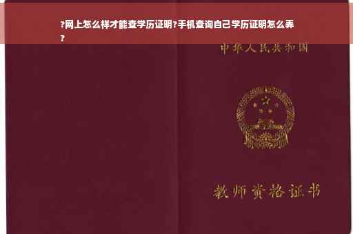 ?网上怎么样才能查学历证明?手机查询自己学历证明怎么弄
?
