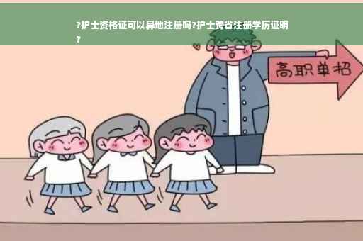 ?护士资格证可以异地注册吗?护士跨省注册学历证明
?
