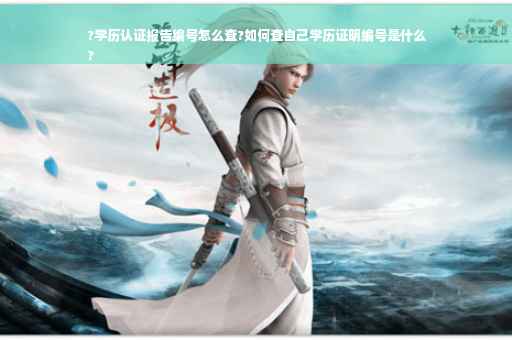 ?学历认证报告编号怎么查?如何查自己学历证明编号是什么
?