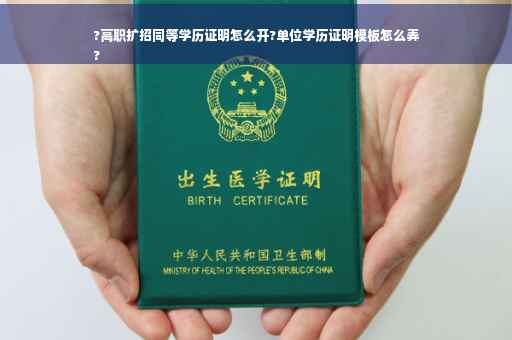 ?高职扩招同等学历证明怎么开?单位学历证明模板怎么弄
?