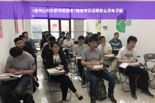 ?泉州公办中职学校排名?南安学历证明怎么开电子版
?