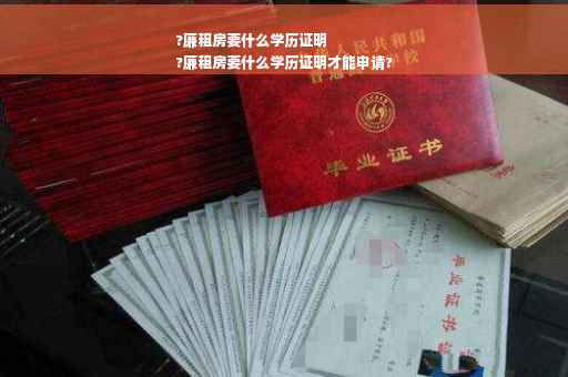 ?廉租房要什么学历证明
?廉租房要什么学历证明才能申请?