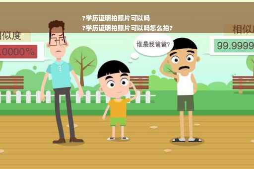?学历证明拍照片可以吗
?学历证明拍照片可以吗怎么拍?