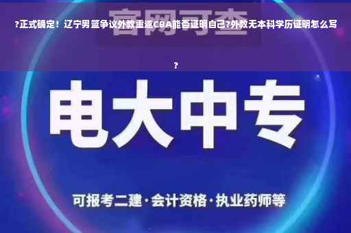?正式确定！辽宁男篮争议外教重返CBA能否证明自己?外教无本科学历证明怎么写
?