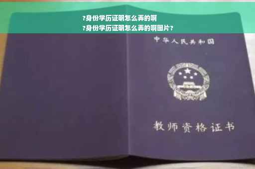 ?身份学历证明怎么弄的啊
?身份学历证明怎么弄的啊图片?