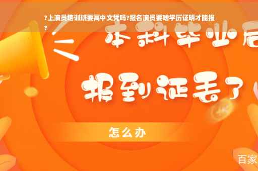 ?上演员培训班要高中文凭吗?报名演员要啥学历证明才能报
?